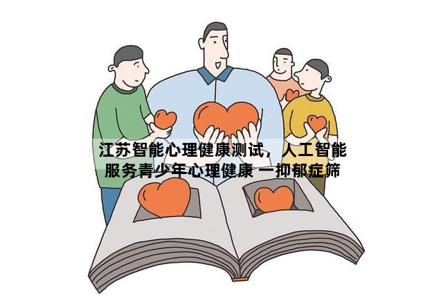 江苏智能心理健康测试，人工智能服务青少年心理健康 一抑郁症筛查平台2023年上线